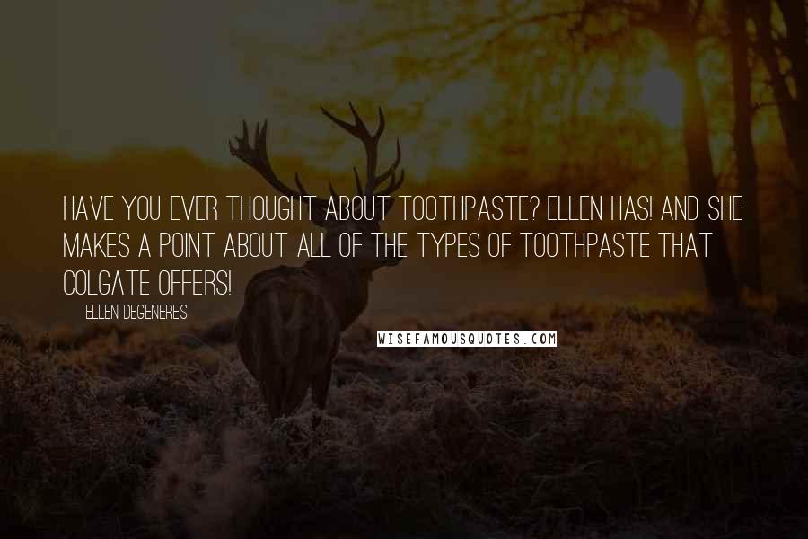 Ellen DeGeneres Quotes: Have you ever thought about toothpaste? Ellen has! And she makes a point about all of the types of toothpaste that Colgate offers!