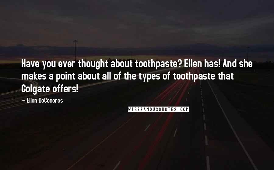 Ellen DeGeneres Quotes: Have you ever thought about toothpaste? Ellen has! And she makes a point about all of the types of toothpaste that Colgate offers!