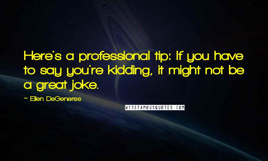 Ellen DeGeneres Quotes: Here's a professional tip: If you have to say you're kidding, it might not be a great joke.