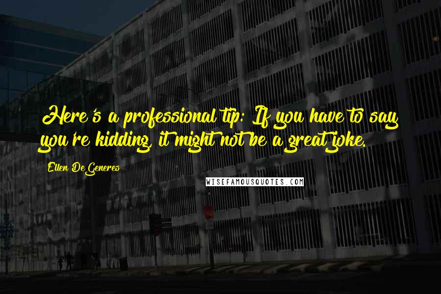 Ellen DeGeneres Quotes: Here's a professional tip: If you have to say you're kidding, it might not be a great joke.