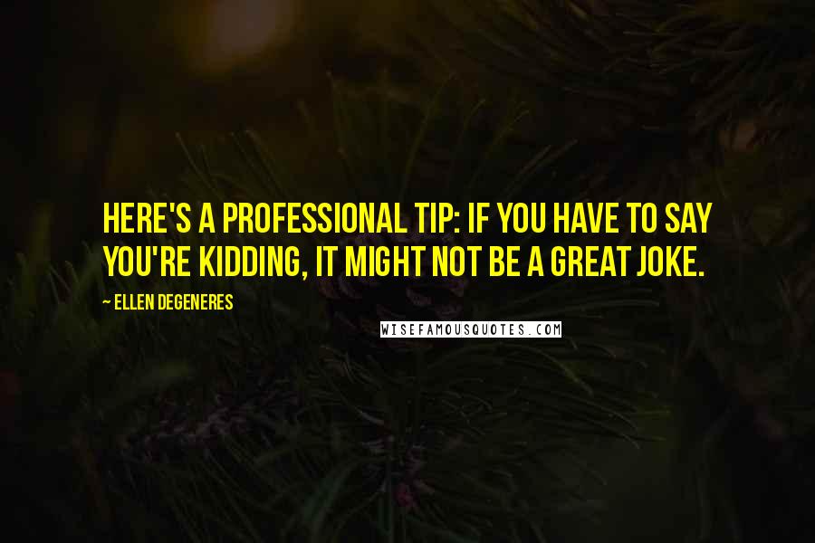 Ellen DeGeneres Quotes: Here's a professional tip: If you have to say you're kidding, it might not be a great joke.