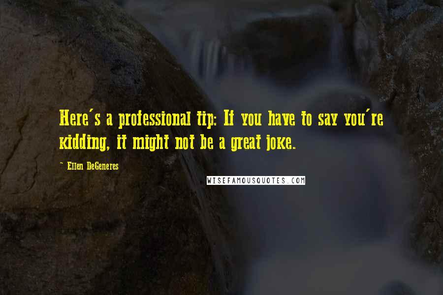 Ellen DeGeneres Quotes: Here's a professional tip: If you have to say you're kidding, it might not be a great joke.