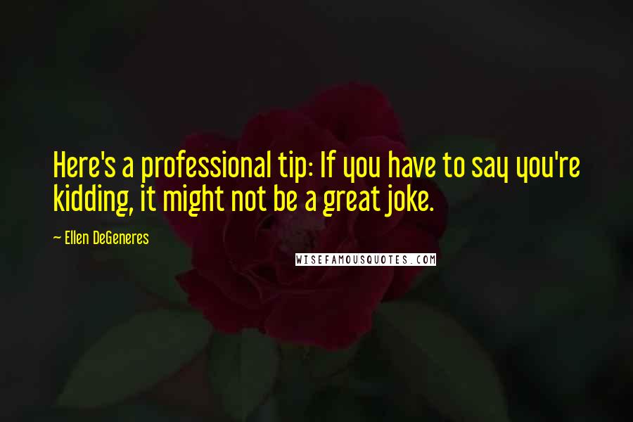 Ellen DeGeneres Quotes: Here's a professional tip: If you have to say you're kidding, it might not be a great joke.