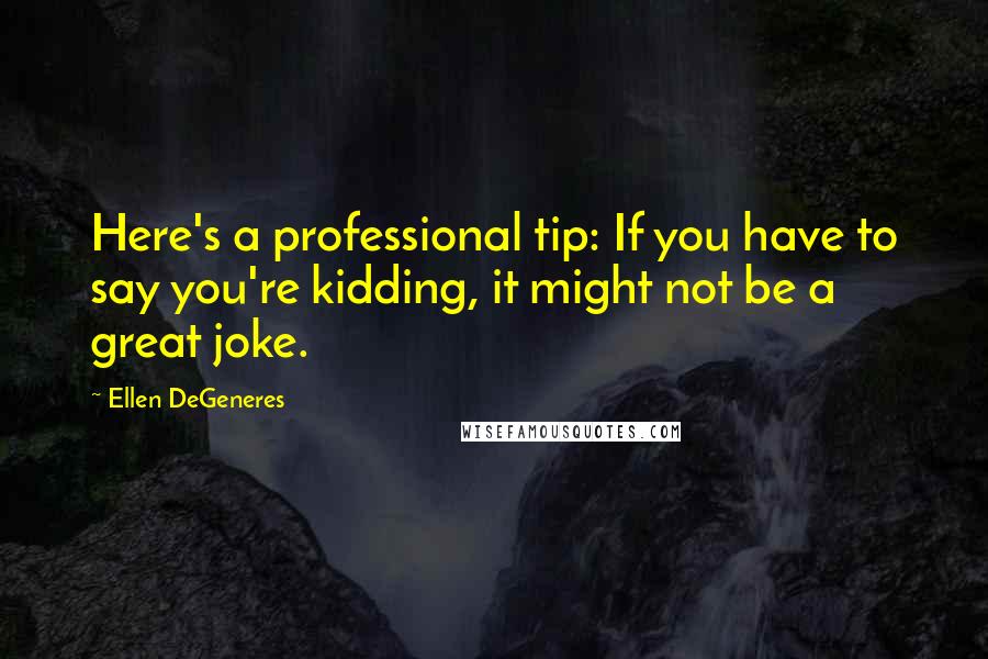 Ellen DeGeneres Quotes: Here's a professional tip: If you have to say you're kidding, it might not be a great joke.