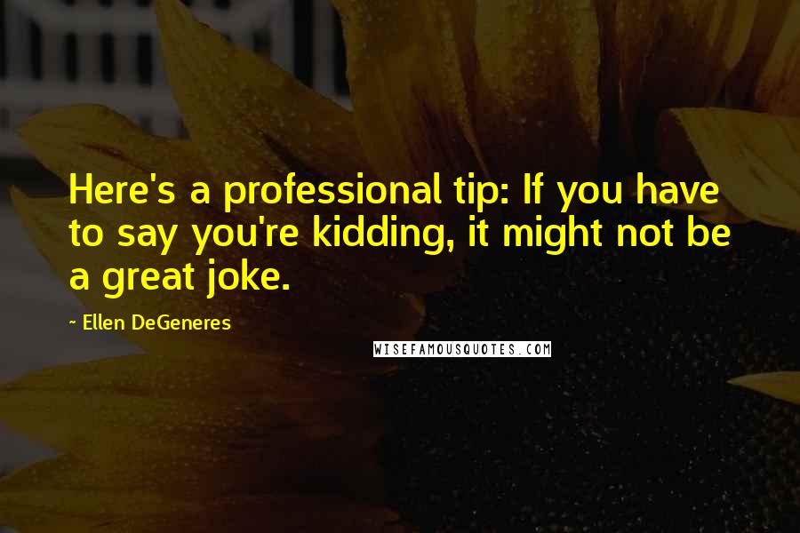 Ellen DeGeneres Quotes: Here's a professional tip: If you have to say you're kidding, it might not be a great joke.