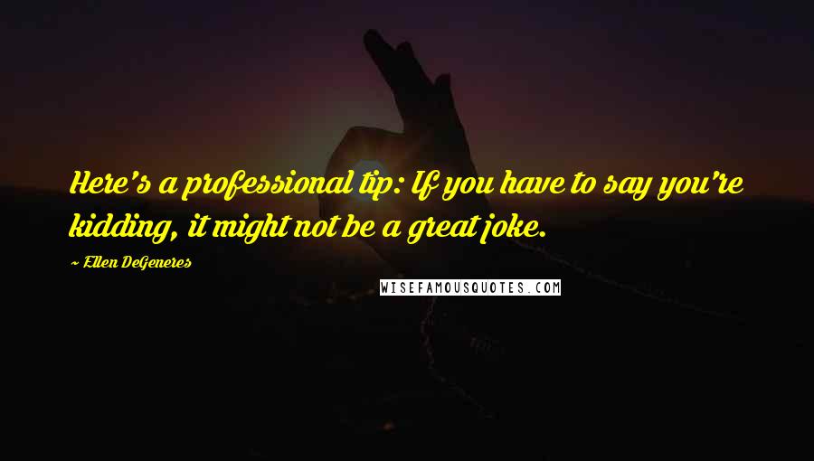 Ellen DeGeneres Quotes: Here's a professional tip: If you have to say you're kidding, it might not be a great joke.