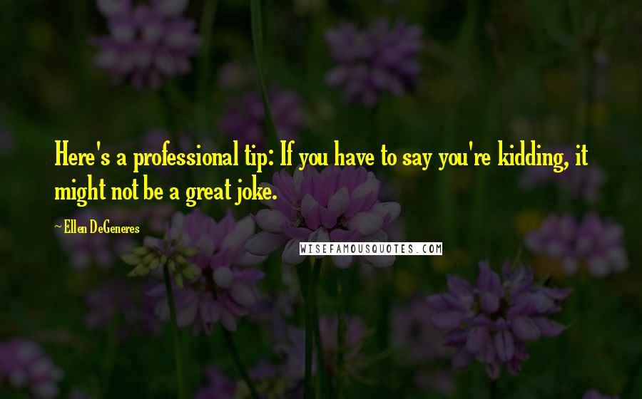 Ellen DeGeneres Quotes: Here's a professional tip: If you have to say you're kidding, it might not be a great joke.