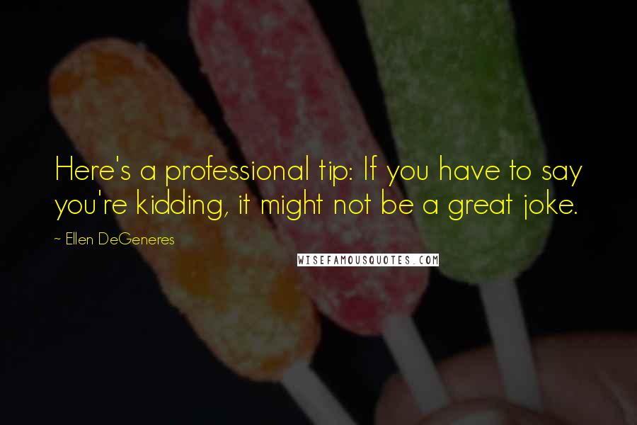 Ellen DeGeneres Quotes: Here's a professional tip: If you have to say you're kidding, it might not be a great joke.