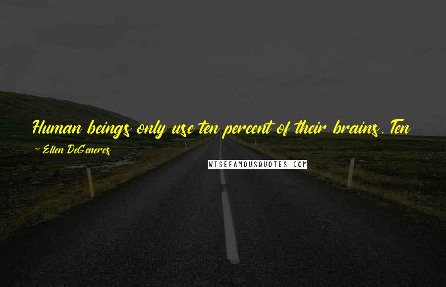 Ellen DeGeneres Quotes: Human beings only use ten percent of their brains. Ten percent! Can you imagine how much we could accomplish if we used the other sixty percent?