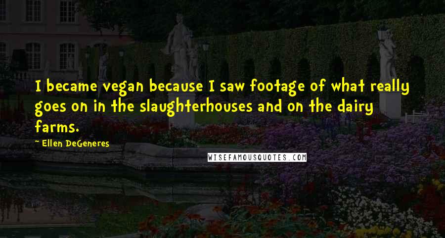 Ellen DeGeneres Quotes: I became vegan because I saw footage of what really goes on in the slaughterhouses and on the dairy farms.