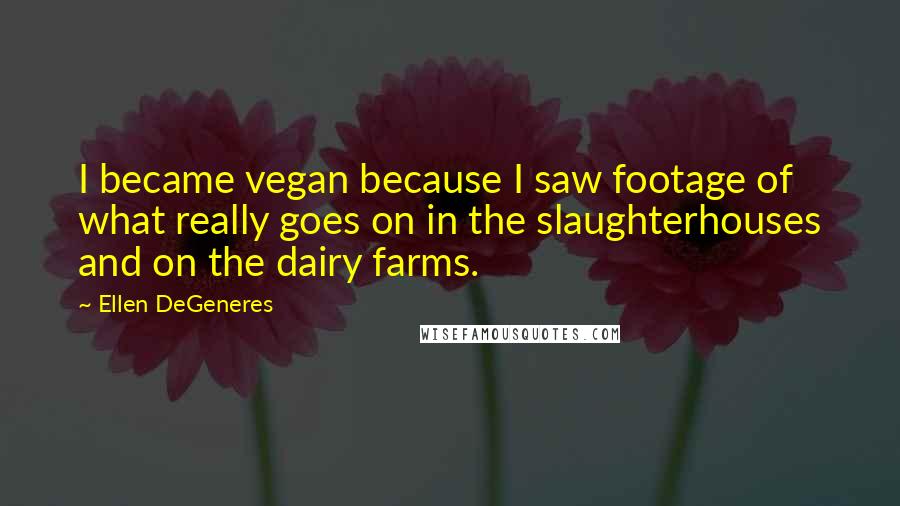 Ellen DeGeneres Quotes: I became vegan because I saw footage of what really goes on in the slaughterhouses and on the dairy farms.