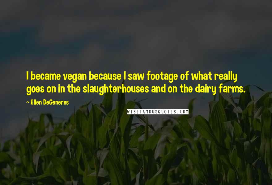 Ellen DeGeneres Quotes: I became vegan because I saw footage of what really goes on in the slaughterhouses and on the dairy farms.