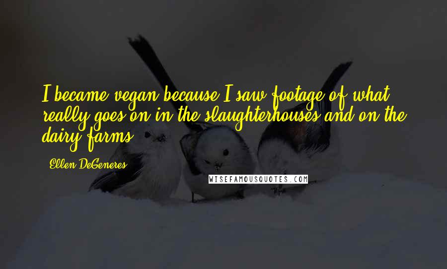 Ellen DeGeneres Quotes: I became vegan because I saw footage of what really goes on in the slaughterhouses and on the dairy farms.