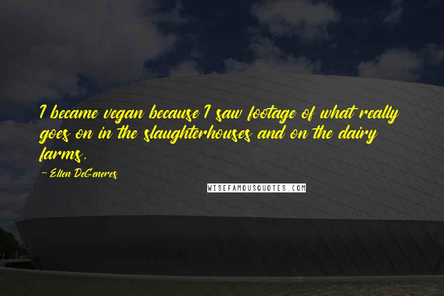 Ellen DeGeneres Quotes: I became vegan because I saw footage of what really goes on in the slaughterhouses and on the dairy farms.