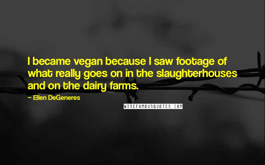 Ellen DeGeneres Quotes: I became vegan because I saw footage of what really goes on in the slaughterhouses and on the dairy farms.