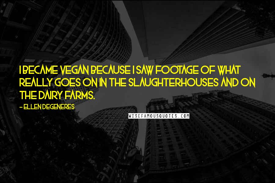 Ellen DeGeneres Quotes: I became vegan because I saw footage of what really goes on in the slaughterhouses and on the dairy farms.