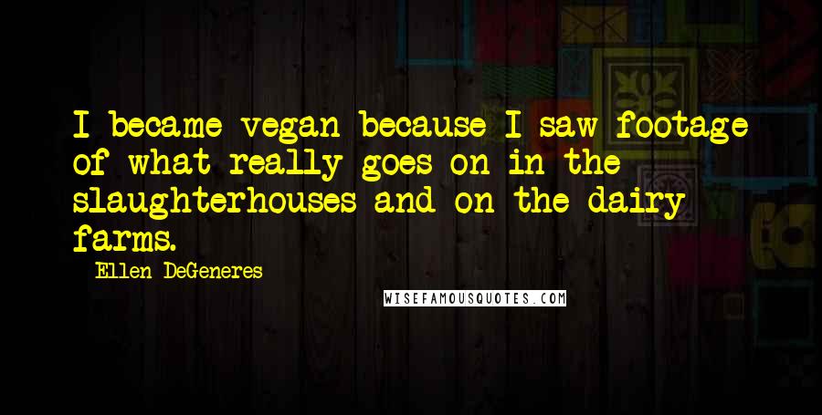 Ellen DeGeneres Quotes: I became vegan because I saw footage of what really goes on in the slaughterhouses and on the dairy farms.