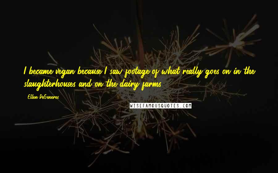 Ellen DeGeneres Quotes: I became vegan because I saw footage of what really goes on in the slaughterhouses and on the dairy farms.