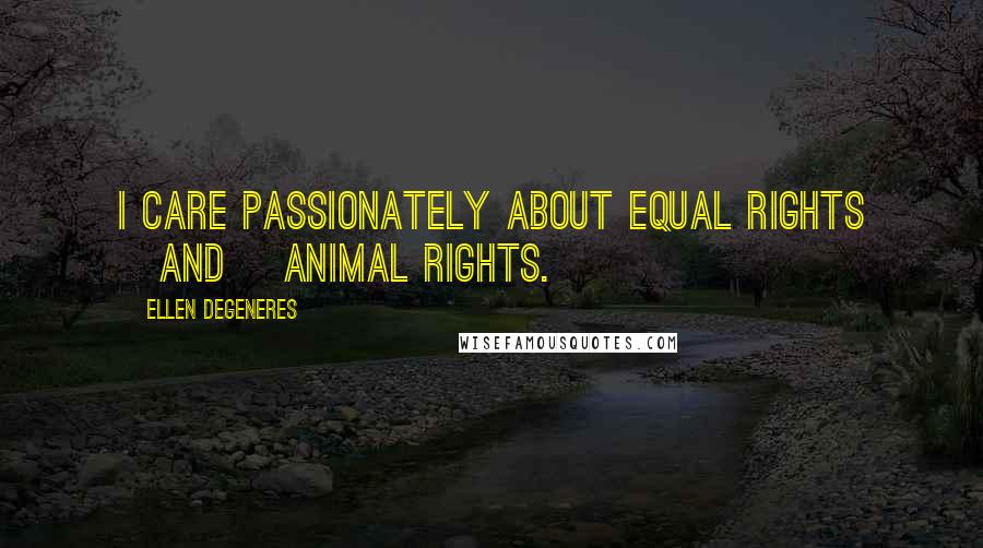 Ellen DeGeneres Quotes: I care passionately about equal rights [and] animal rights.