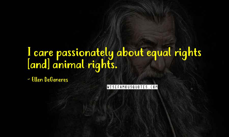 Ellen DeGeneres Quotes: I care passionately about equal rights [and] animal rights.