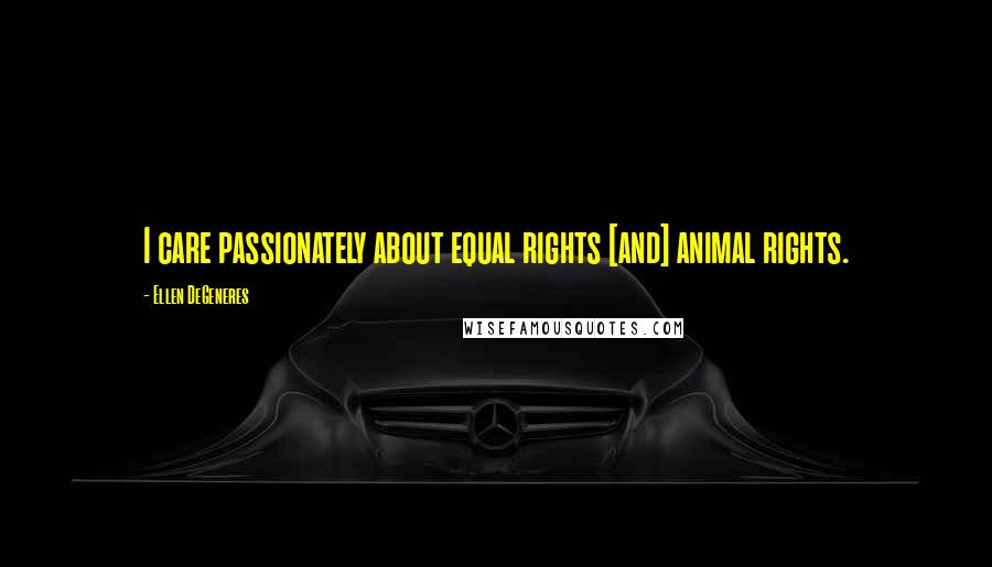 Ellen DeGeneres Quotes: I care passionately about equal rights [and] animal rights.