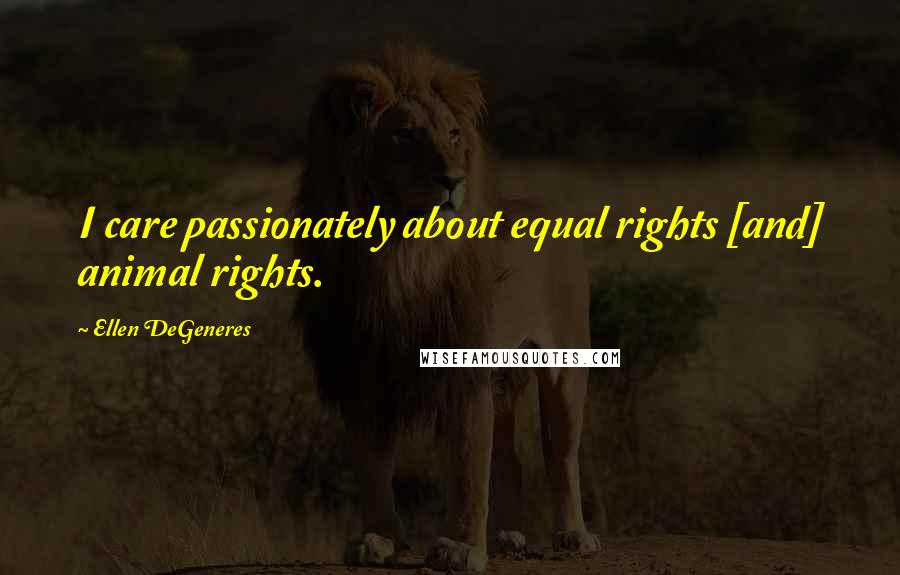 Ellen DeGeneres Quotes: I care passionately about equal rights [and] animal rights.