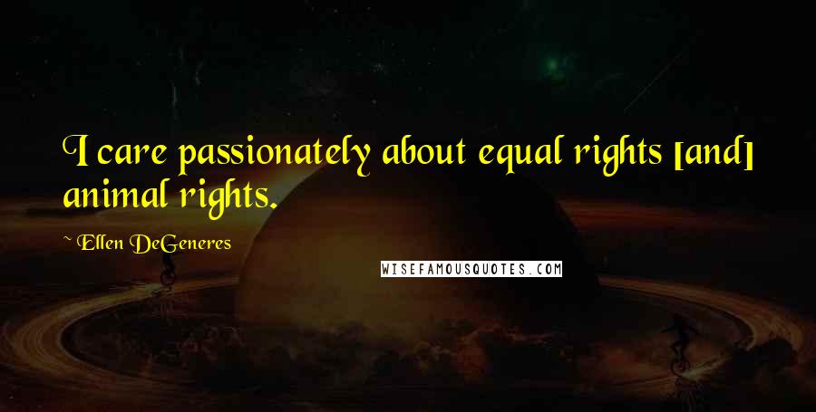 Ellen DeGeneres Quotes: I care passionately about equal rights [and] animal rights.