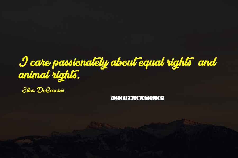 Ellen DeGeneres Quotes: I care passionately about equal rights [and] animal rights.