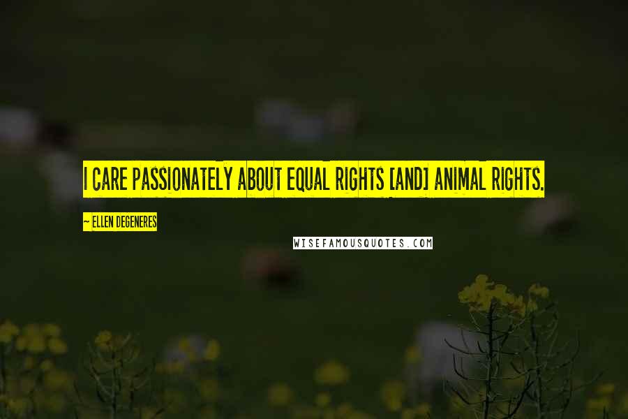 Ellen DeGeneres Quotes: I care passionately about equal rights [and] animal rights.