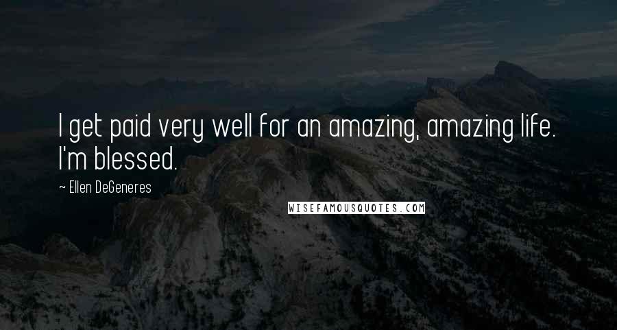 Ellen DeGeneres Quotes: I get paid very well for an amazing, amazing life. I'm blessed.