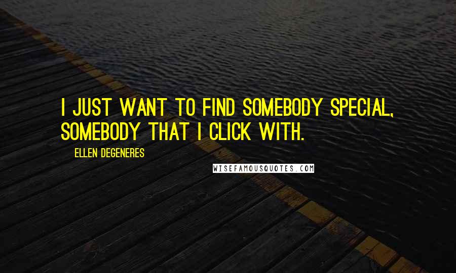 Ellen DeGeneres Quotes: I just want to find somebody special, somebody that I click with.