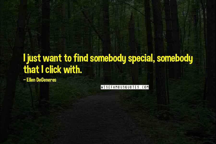 Ellen DeGeneres Quotes: I just want to find somebody special, somebody that I click with.