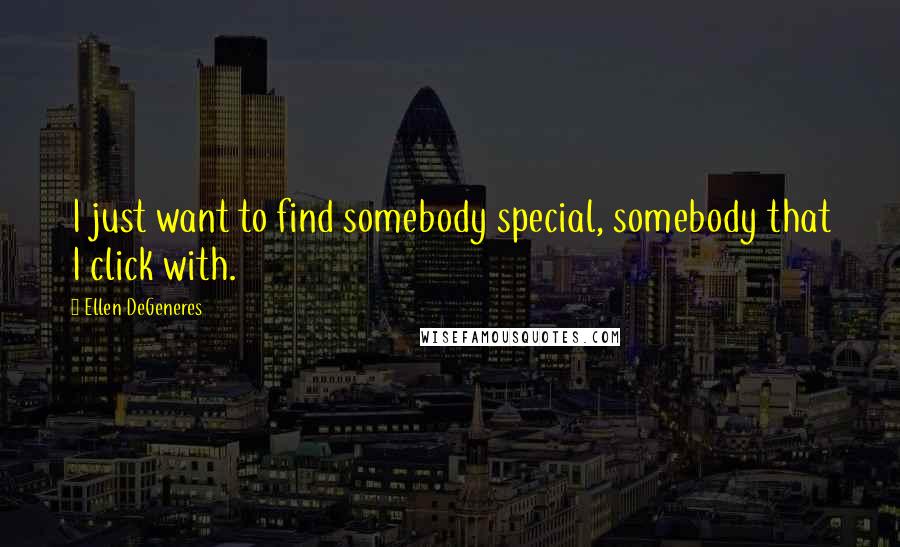 Ellen DeGeneres Quotes: I just want to find somebody special, somebody that I click with.