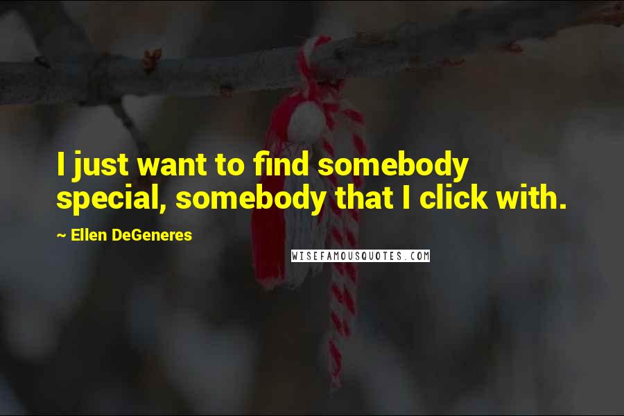 Ellen DeGeneres Quotes: I just want to find somebody special, somebody that I click with.