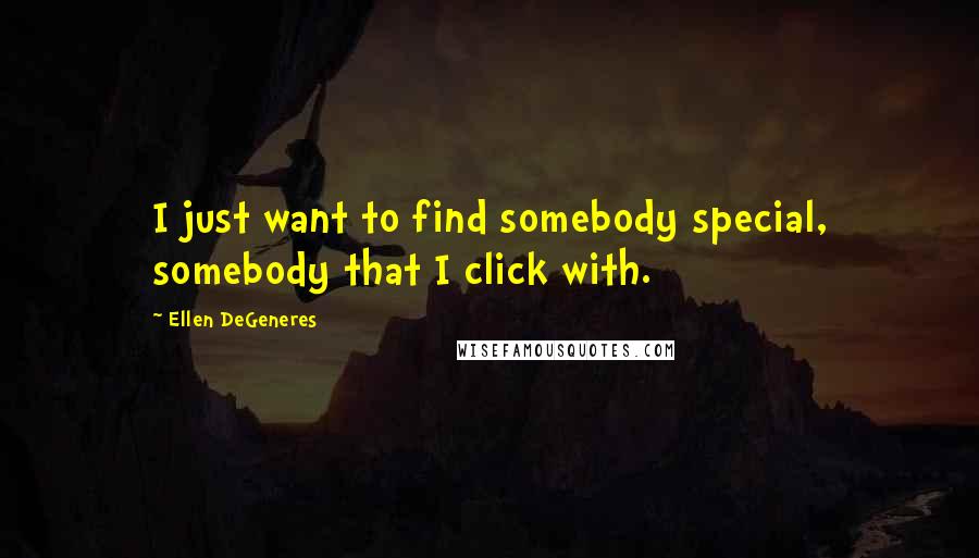 Ellen DeGeneres Quotes: I just want to find somebody special, somebody that I click with.