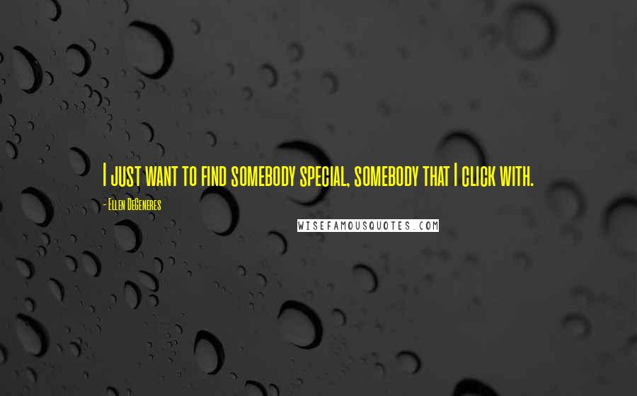 Ellen DeGeneres Quotes: I just want to find somebody special, somebody that I click with.