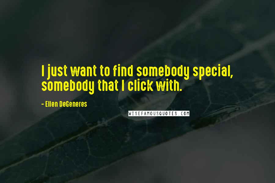 Ellen DeGeneres Quotes: I just want to find somebody special, somebody that I click with.