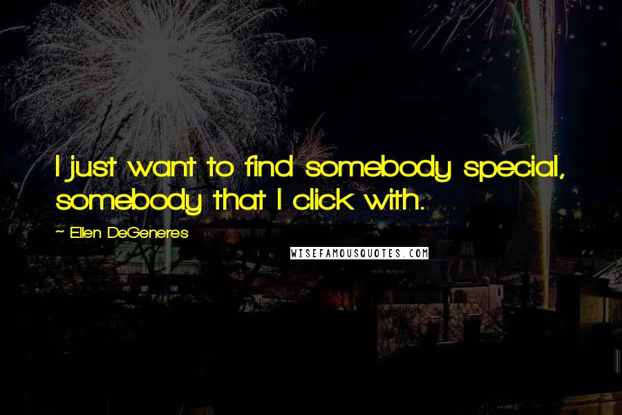 Ellen DeGeneres Quotes: I just want to find somebody special, somebody that I click with.