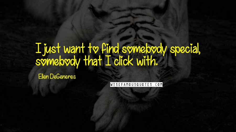 Ellen DeGeneres Quotes: I just want to find somebody special, somebody that I click with.