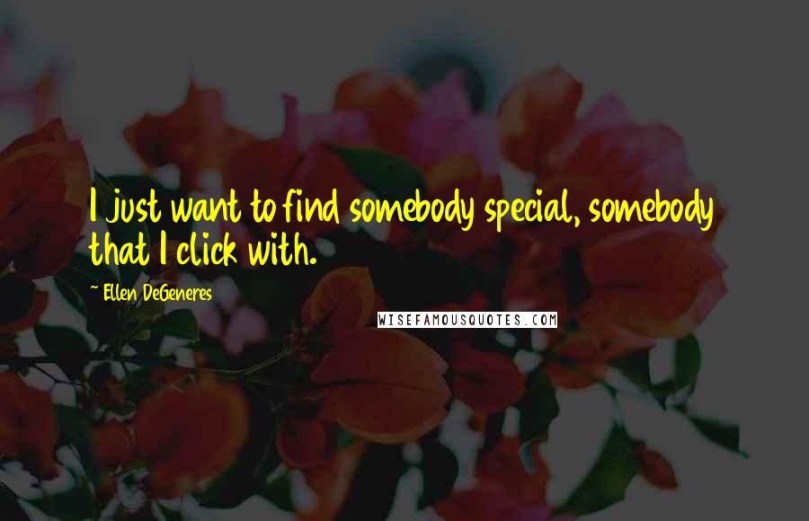 Ellen DeGeneres Quotes: I just want to find somebody special, somebody that I click with.