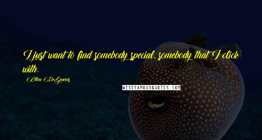 Ellen DeGeneres Quotes: I just want to find somebody special, somebody that I click with.