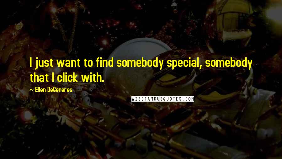 Ellen DeGeneres Quotes: I just want to find somebody special, somebody that I click with.