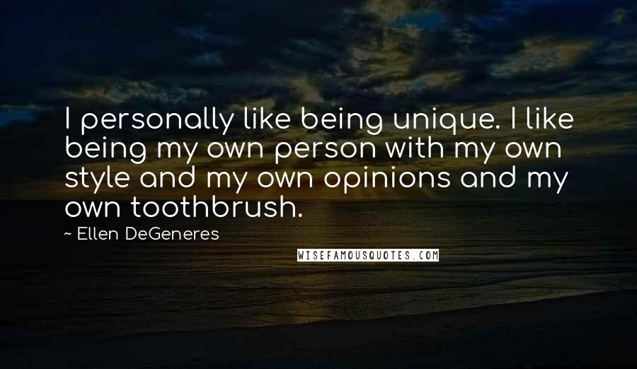 Ellen DeGeneres Quotes: I personally like being unique. I like being my own person with my own style and my own opinions and my own toothbrush.
