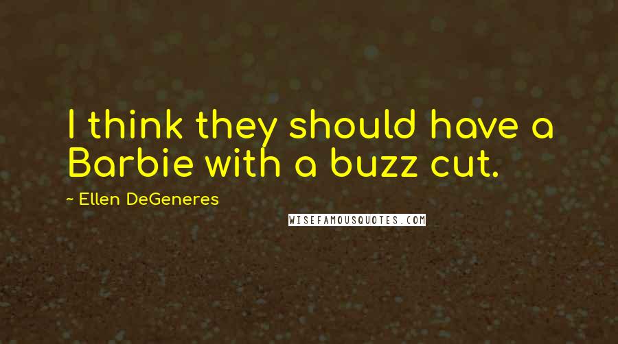 Ellen DeGeneres Quotes: I think they should have a Barbie with a buzz cut.
