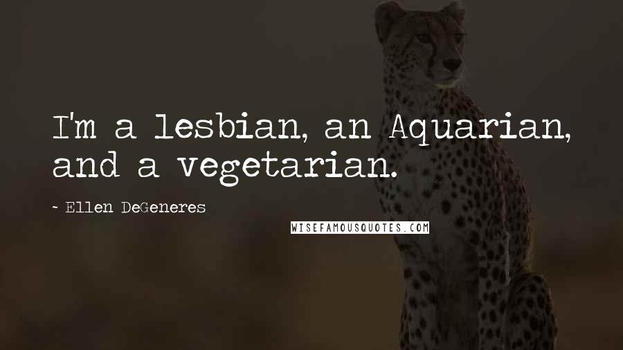 Ellen DeGeneres Quotes: I'm a lesbian, an Aquarian, and a vegetarian.