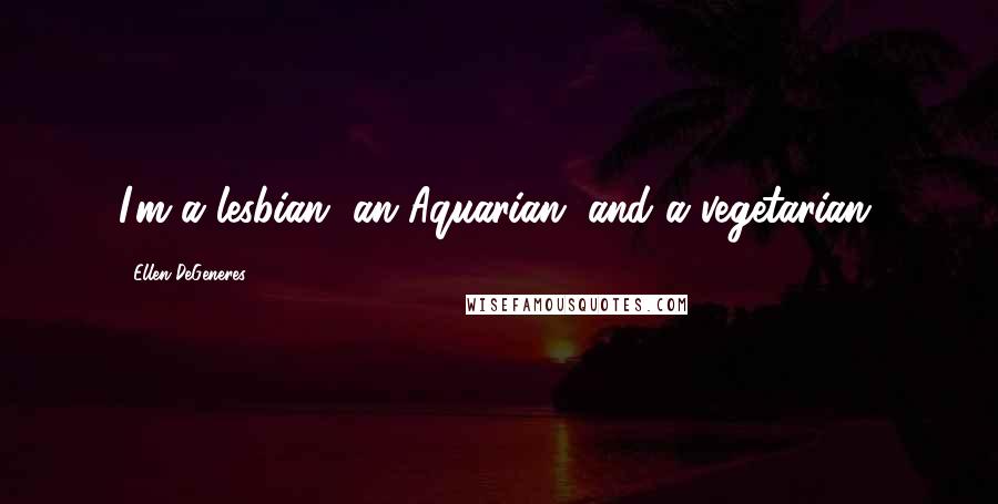 Ellen DeGeneres Quotes: I'm a lesbian, an Aquarian, and a vegetarian.