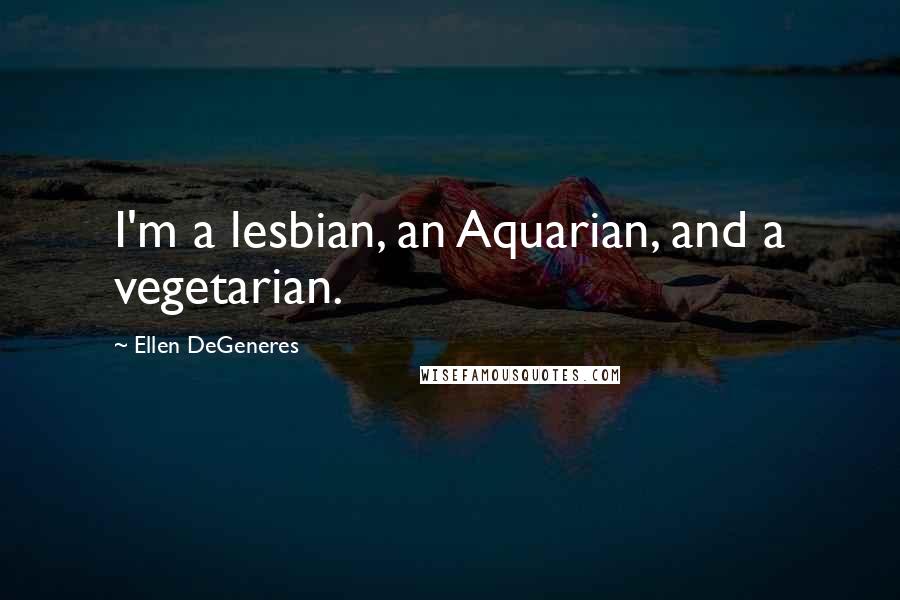 Ellen DeGeneres Quotes: I'm a lesbian, an Aquarian, and a vegetarian.
