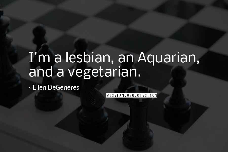 Ellen DeGeneres Quotes: I'm a lesbian, an Aquarian, and a vegetarian.