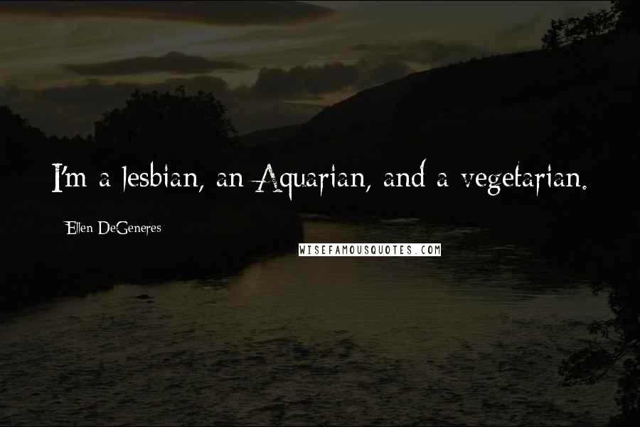 Ellen DeGeneres Quotes: I'm a lesbian, an Aquarian, and a vegetarian.