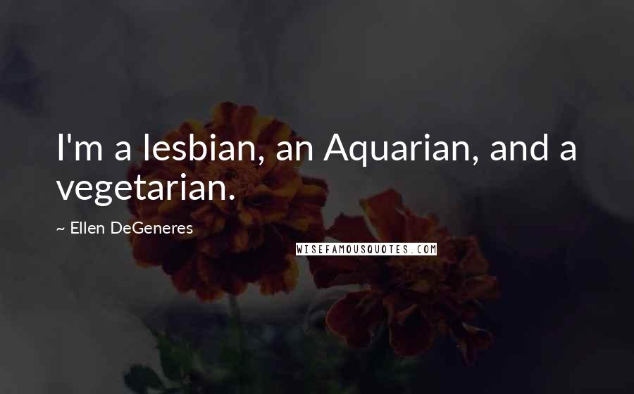 Ellen DeGeneres Quotes: I'm a lesbian, an Aquarian, and a vegetarian.